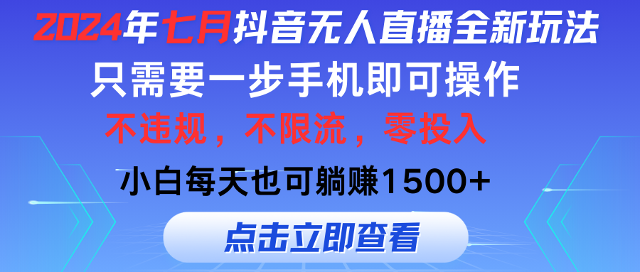 2024年七月抖音无人直播全新玩法，只需一部手机即可操作，小白每天也可…网赚项目-副业赚钱-互联网创业-资源整合八方网创