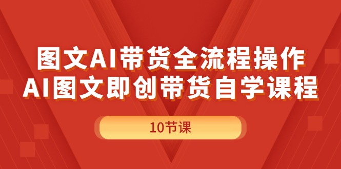 图文AI带货全流程操作，AI图文即创带货自学课程网赚项目-副业赚钱-互联网创业-资源整合八方网创