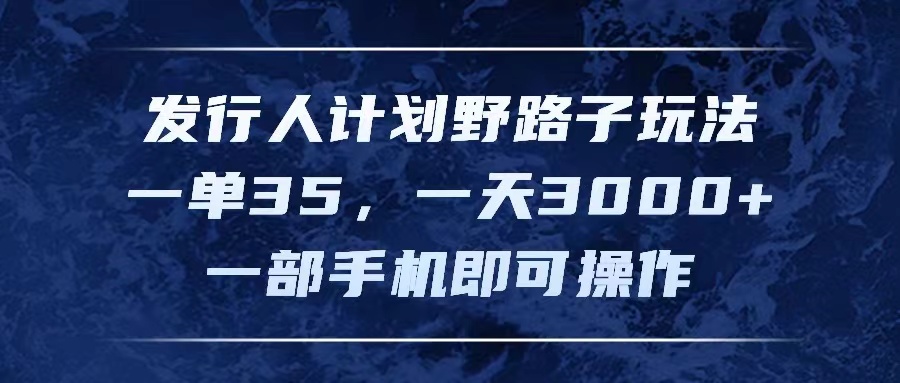 发行人计划野路子玩法，一单35，一天3000+，一部手机即可操作网赚项目-副业赚钱-互联网创业-资源整合八方网创