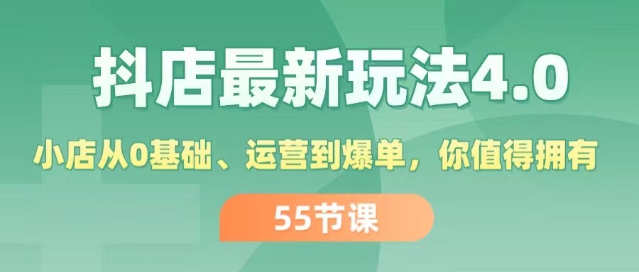 抖店最新玩法4.0，小店从0基础、运营到爆单，你值得拥有（55节）网赚项目-副业赚钱-互联网创业-资源整合八方网创