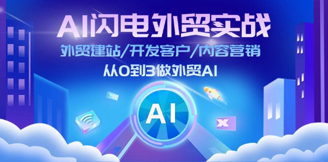 AI 闪电外贸实战：外贸建站/开发客户/内容营销/从0到3做外贸AI-更新至75节网赚项目-副业赚钱-互联网创业-资源整合八方网创