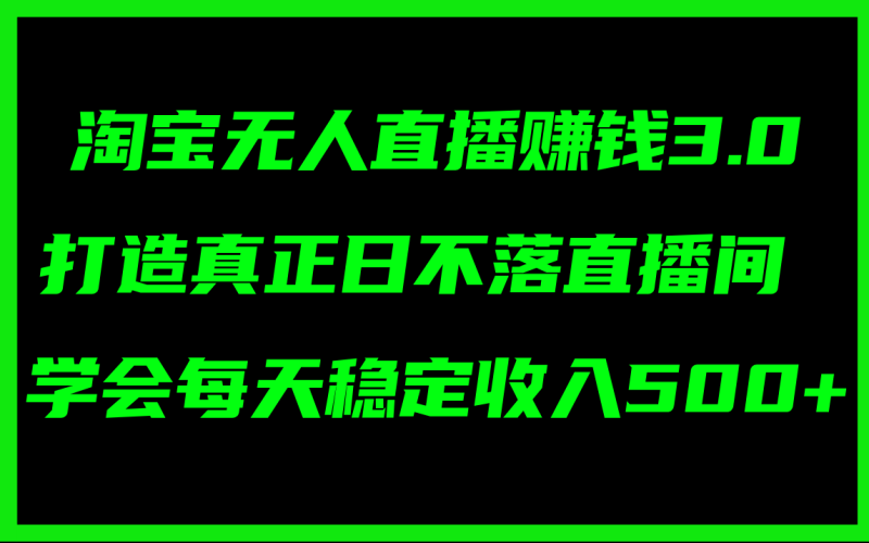 淘宝无人直播赚钱3.0，打造真正日不落直播间 ，学会每天稳定收入500+网赚项目-副业赚钱-互联网创业-资源整合八方网创