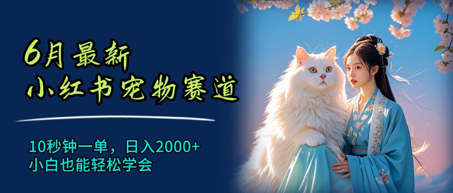 6月最新小红书宠物赛道，10秒钟一单，日入2000+，小白也能轻松学会网赚项目-副业赚钱-互联网创业-资源整合八方网创