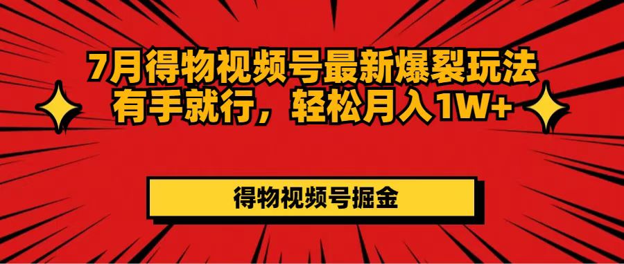 7月得物视频号最新爆裂玩法有手就行，轻松月入1W+网赚项目-副业赚钱-互联网创业-资源整合八方网创