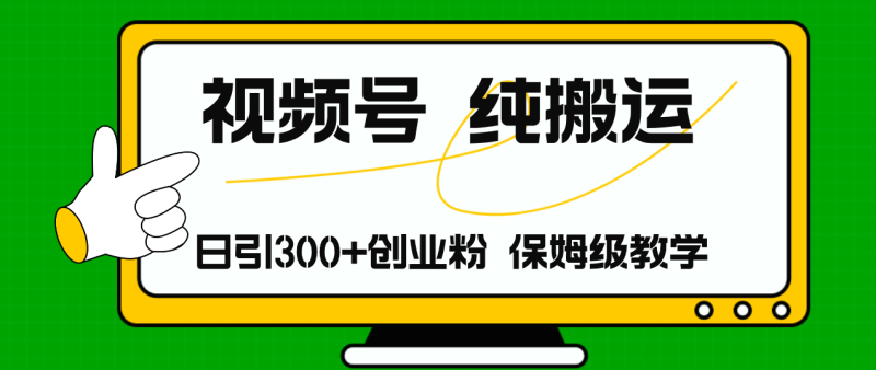 视频号纯搬运日引流300+创业粉，日入4000+网赚项目-副业赚钱-互联网创业-资源整合八方网创
