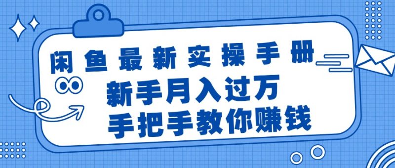 闲鱼最新实操手册，手把手教你赚钱，新手月入过万轻轻松松网赚项目-副业赚钱-互联网创业-资源整合八方网创