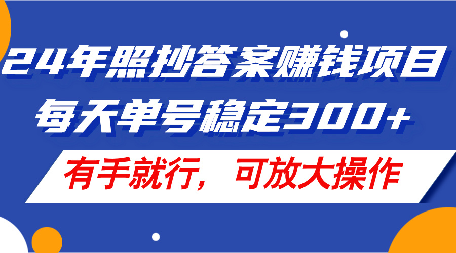 24年照抄答案赚钱项目，每天单号稳定300+，有手就行，可放大操作网赚项目-副业赚钱-互联网创业-资源整合八方网创