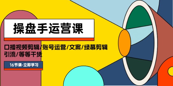 操盘手运营课程：口播视频剪辑/账号运营/文案/绿幕剪辑/引流/干货/16节网赚项目-副业赚钱-互联网创业-资源整合八方网创