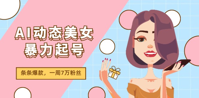 AI动态美女暴力起号2.0，新赛道原创作品，条条爆款，一周7万粉丝网赚项目-副业赚钱-互联网创业-资源整合八方网创