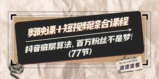 剪映课+短视频综合课程：抖音底层算法，百万粉丝不是梦!（77节）网赚项目-副业赚钱-互联网创业-资源整合八方网创