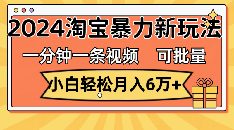 一分钟一条视频，小白轻松月入6万+，2024淘宝暴力新玩法，可批量放大收益网赚项目-副业赚钱-互联网创业-资源整合八方网创