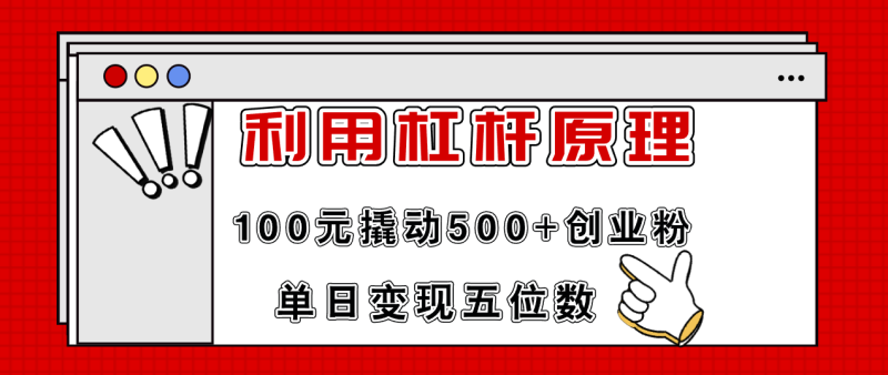 利用杠杆100元撬动500+创业粉,单日变现5位数网赚项目-副业赚钱-互联网创业-资源整合八方网创
