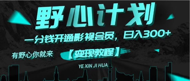 《野心计划》一分钱卖影视会员，日入300+网赚项目-副业赚钱-互联网创业-资源整合八方网创