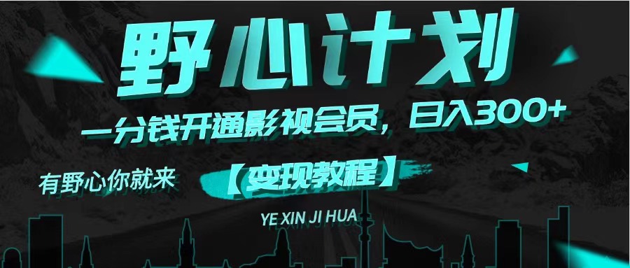 《野心计划》一分钱卖影视会员，日入300+网赚项目-副业赚钱-互联网创业-资源整合八方网创