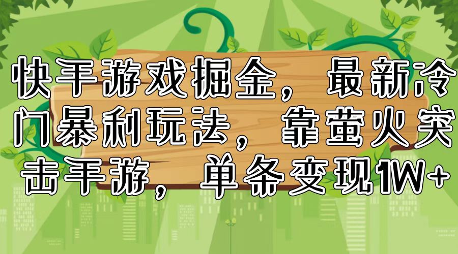 快手游戏掘金，最新冷门暴利玩法，靠萤火突击手游，单条变现1W+网赚项目-副业赚钱-互联网创业-资源整合八方网创