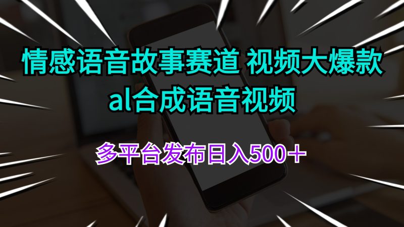 情感语音故事赛道 视频大爆款 al合成语音视频多平台发布日入500+网赚项目-副业赚钱-互联网创业-资源整合八方网创