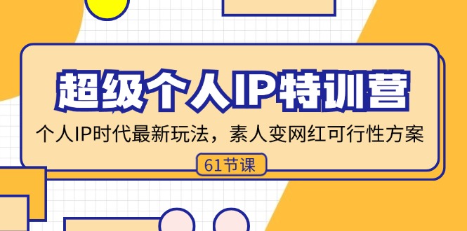 超级个人IP特训营，个人IP时代才最新玩法，素人变网红可行性方案 (61节)网赚项目-副业赚钱-互联网创业-资源整合八方网创