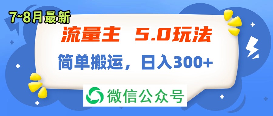 流量主5.0玩法，7月~8月新玩法，简单搬运，轻松日入300+网赚项目-副业赚钱-互联网创业-资源整合八方网创