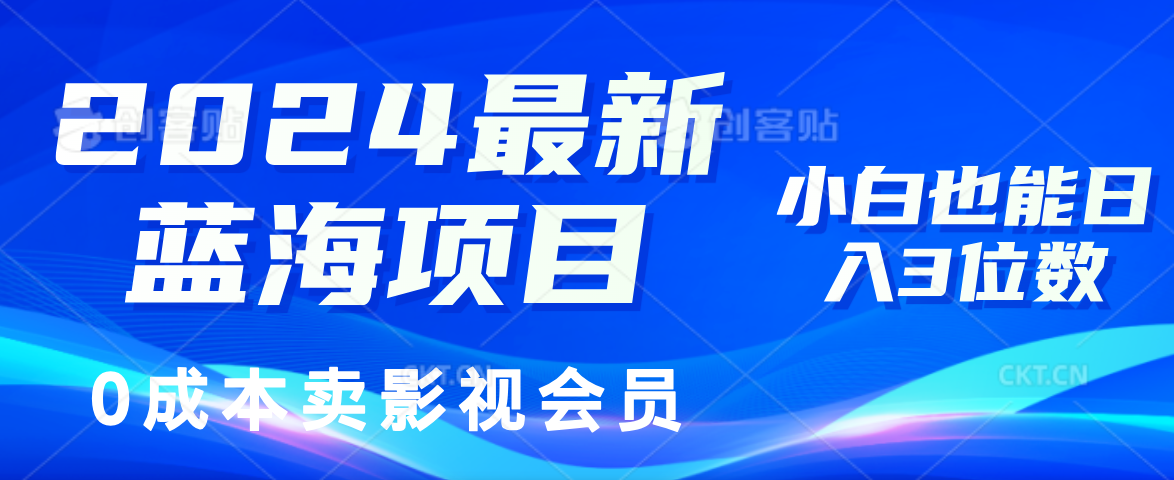 2024最新蓝海项目，0成本卖影视会员，小白也能日入3位数网赚项目-副业赚钱-互联网创业-资源整合八方网创