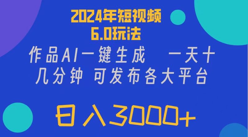 2024年短视频6.0玩法，作品AI一键生成，可各大短视频同发布。轻松日入3…网赚项目-副业赚钱-互联网创业-资源整合八方网创