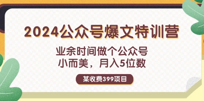 某收费399元-2024公众号爆文特训营：业余时间做个公众号 小而美 月入5位数网赚项目-副业赚钱-互联网创业-资源整合八方网创