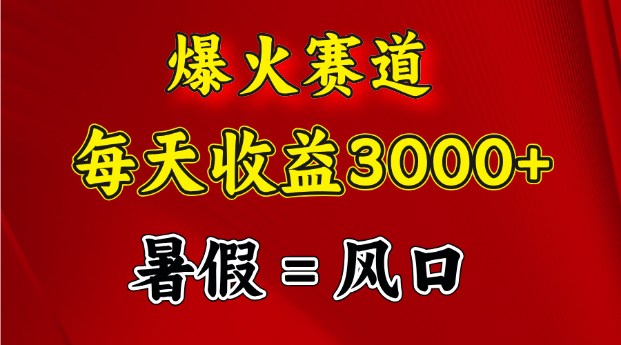 爆火赛道.日入3000+，暑假就是风口期，闷声发财网赚项目-副业赚钱-互联网创业-资源整合八方网创