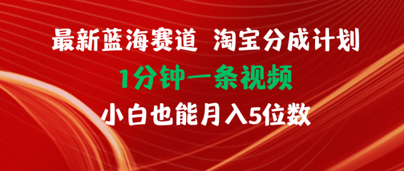 最新蓝海项目淘宝分成计划1分钟1条视频小白也能月入五位数网赚项目-副业赚钱-互联网创业-资源整合八方网创