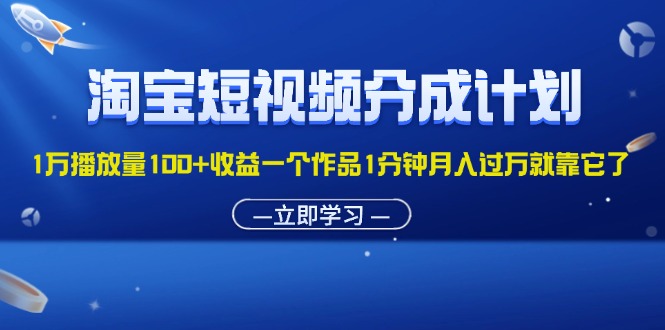 淘宝短视频分成计划1万播放量100+收益一个作品1分钟月入过万就靠它了网赚项目-副业赚钱-互联网创业-资源整合八方网创