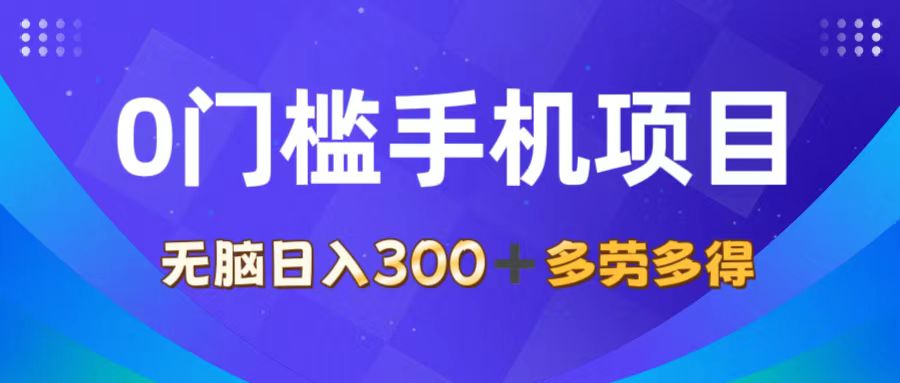 0门槛手机项目，无脑日入300+，多劳多得，有手就行网赚项目-副业赚钱-互联网创业-资源整合八方网创