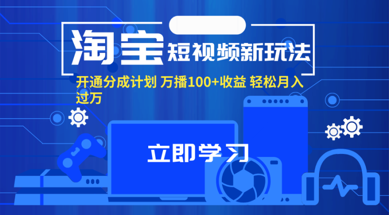 淘宝短视频新玩法，开通分成计划，万播100+收益，轻松月入过万。网赚项目-副业赚钱-互联网创业-资源整合八方网创