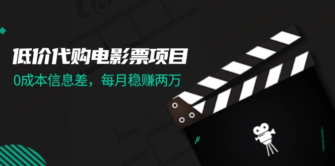 低价代购电影票项目，0成本信息差，每月稳赚两万！网赚项目-副业赚钱-互联网创业-资源整合八方网创