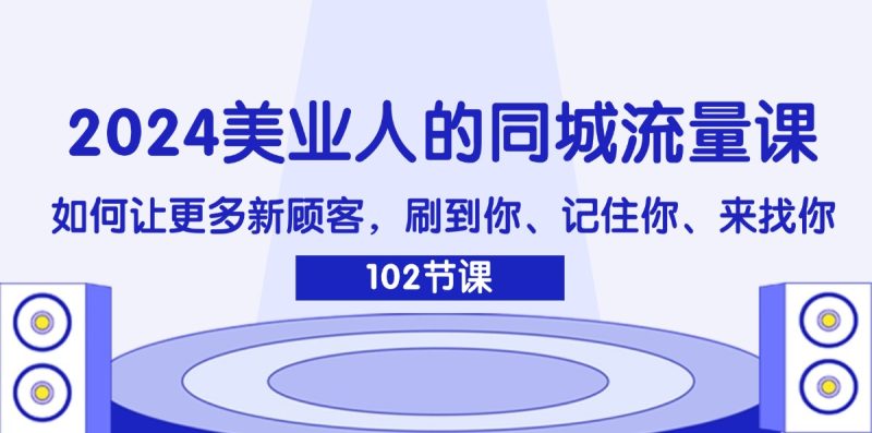 2024美业人的同城流量课：如何让更多新顾客，刷到你、记住你、来找你网赚项目-副业赚钱-互联网创业-资源整合八方网创