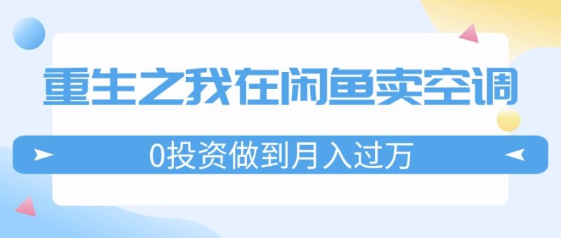 重生之我在闲鱼卖空调，0投资做到月入过万，迎娶白富美，走上人生巅峰网赚项目-副业赚钱-互联网创业-资源整合八方网创