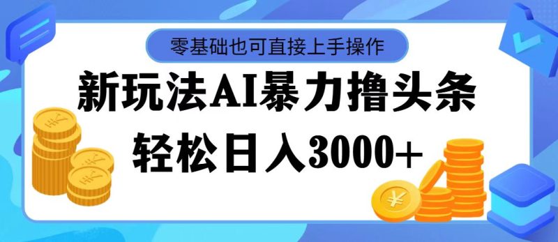 最新玩法AI暴力撸头条，零基础也可轻松日入3000+，当天起号，第二天见…网赚项目-副业赚钱-互联网创业-资源整合八方网创