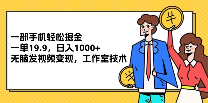 一部手机轻松掘金，一单19.9，日入1000+,无脑发视频变现，工作室技术网赚项目-副业赚钱-互联网创业-资源整合八方网创