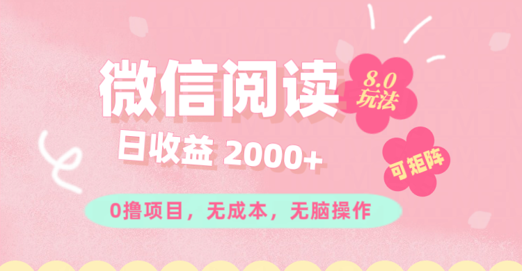 微信阅读8.0玩法！！0撸，没有任何成本有手就行可矩阵，一小时入200+网赚项目-副业赚钱-互联网创业-资源整合八方网创