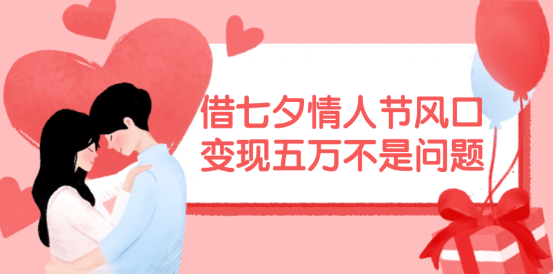 借七夕情人节风口,变现五万不是问题，错过再等一年！网赚项目-副业赚钱-互联网创业-资源整合八方网创