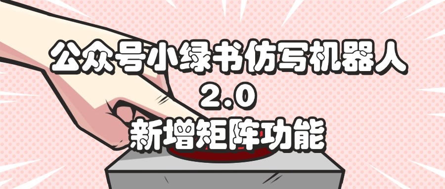 公众号小绿书仿写机器人2.0，新增矩阵功能网赚项目-副业赚钱-互联网创业-资源整合八方网创
