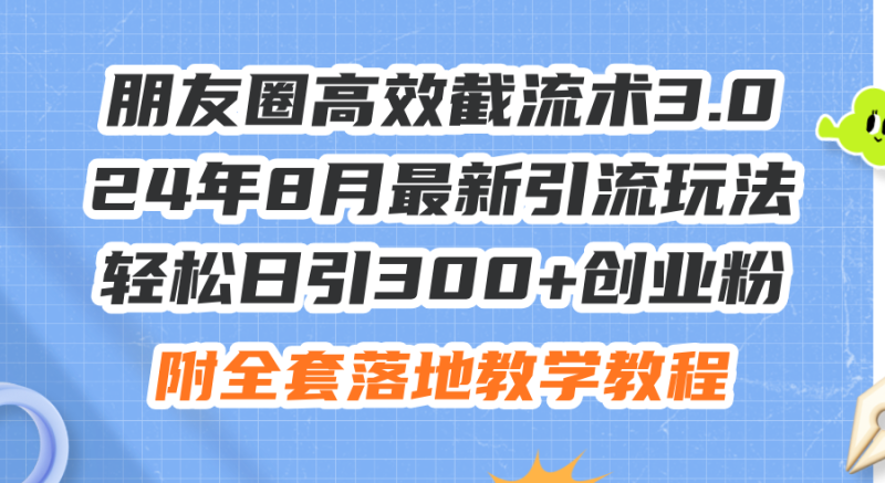 朋友圈高效截流术3.0，24年8月最新引流玩法，轻松日引300+创业粉，附全…网赚项目-副业赚钱-互联网创业-资源整合八方网创