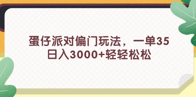 蛋仔派对偏门玩法，一单35，日入3000+轻轻松松网赚项目-副业赚钱-互联网创业-资源整合八方网创