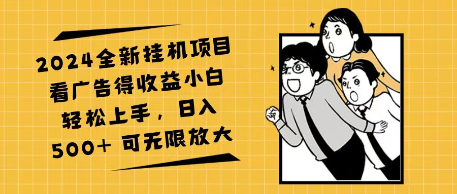 2024全新挂机项目看广告得收益小白轻松上手，日入500+ 可无限放大网赚项目-副业赚钱-互联网创业-资源整合八方网创