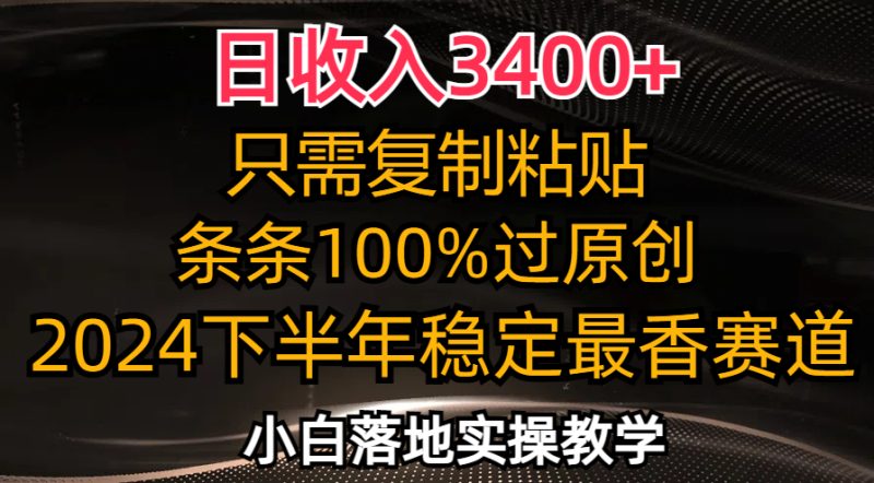 日收入3400+，只需复制粘贴，条条过原创，2024下半年最香赛道，小白也…网赚项目-副业赚钱-互联网创业-资源整合八方网创