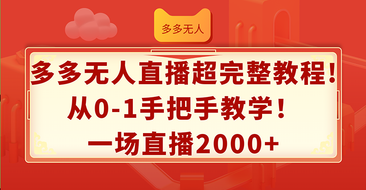 多多无人直播超完整教程!从0-1手把手教学！一场直播2000+网赚项目-副业赚钱-互联网创业-资源整合八方网创