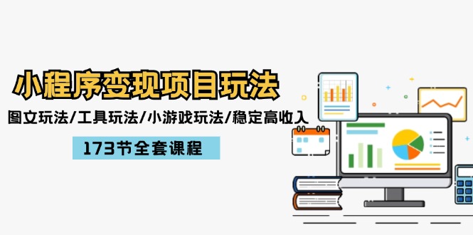 小程序变现项目玩法：图文玩法/工具玩法/小游戏玩法/稳定高收入/173节课程网赚项目-副业赚钱-互联网创业-资源整合八方网创