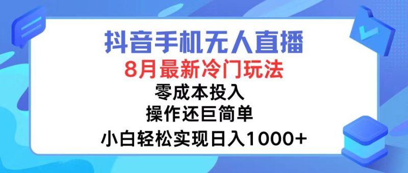 抖音手机无人直播，8月全新冷门玩法，小白轻松实现日入1000+，操作巨…网赚项目-副业赚钱-互联网创业-资源整合八方网创