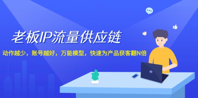 老板 IP流量 供应链，动作越少，账号越好，万能模型，快速为产品获客翻N倍网赚项目-副业赚钱-互联网创业-资源整合八方网创