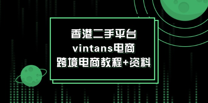 香港二手平台vintans电商，跨境电商教程+资料网赚项目-副业赚钱-互联网创业-资源整合八方网创