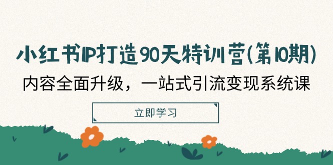 小红书-IP打造90天特训营（第10期）：内容全面升级，一站式引流变现系统课网赚项目-副业赚钱-互联网创业-资源整合八方网创
