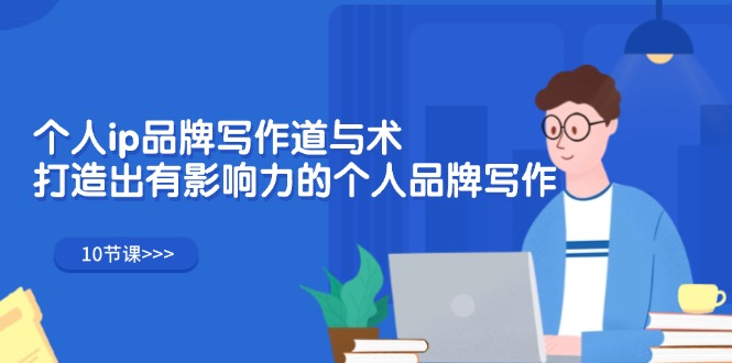 个人ip品牌写作道与术，打造出有影响力的个人品牌写作（10节课）网赚项目-副业赚钱-互联网创业-资源整合八方网创