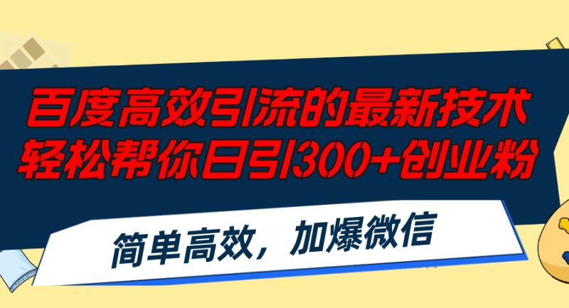 百度高效引流的最新技术,轻松帮你日引300+创业粉,简单高效，加爆微信网赚项目-副业赚钱-互联网创业-资源整合八方网创